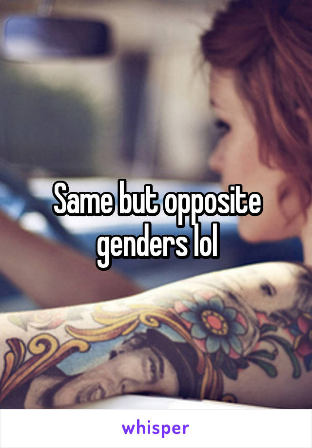 Same but opposite genders lol