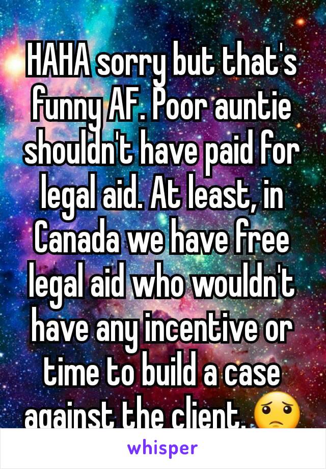 HAHA sorry but that's funny AF. Poor auntie shouldn't have paid for legal aid. At least, in Canada we have free legal aid who wouldn't have any incentive or time to build a case against the client.😟