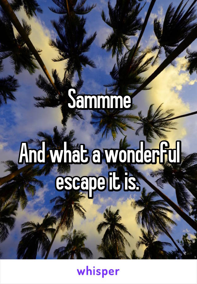 Sammme

And what a wonderful escape it is. 