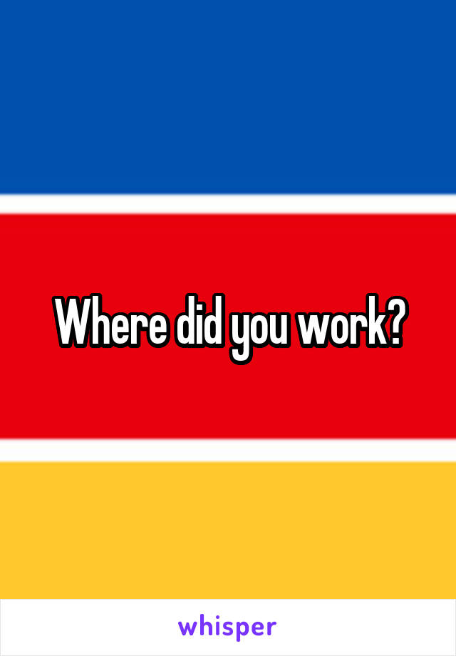 Where did you work?