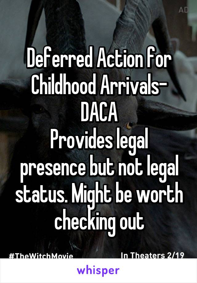 Deferred Action for Childhood Arrivals- DACA
Provides legal presence but not legal status. Might be worth checking out