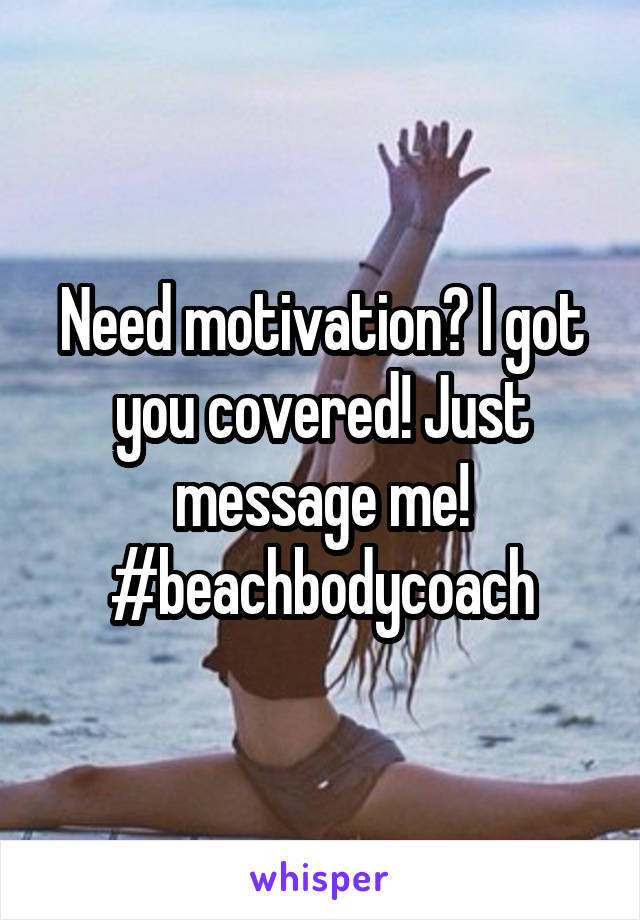Need motivation? I got you covered! Just message me! #beachbodycoach