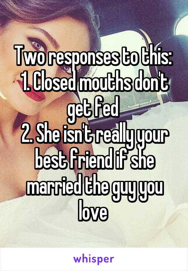 Two responses to this: 
1. Closed mouths don't get fed 
2. She isn't really your best friend if she married the guy you love 