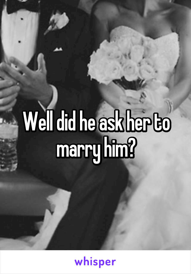 Well did he ask her to marry him?