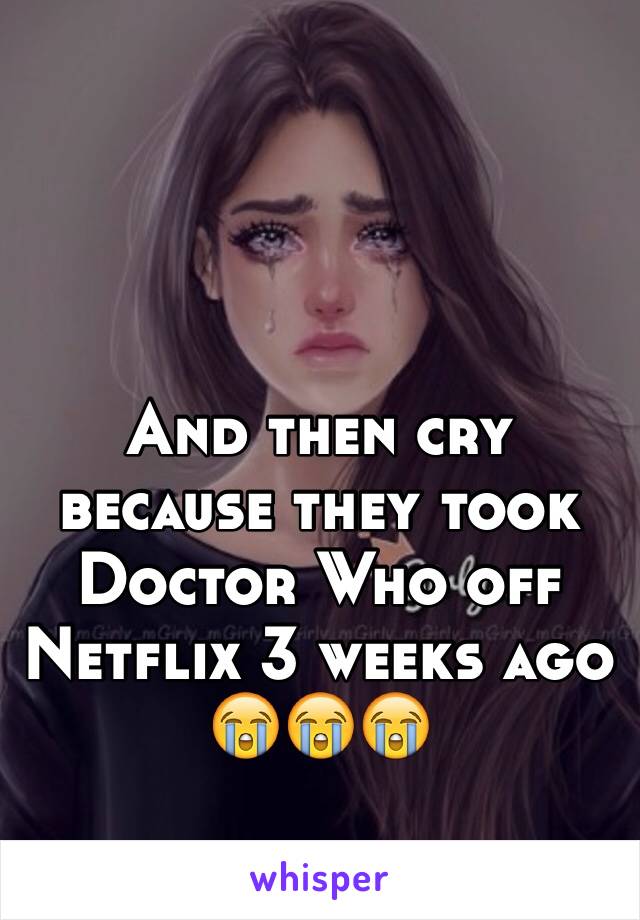 And then cry because they took Doctor Who off Netflix 3 weeks ago 😭😭😭