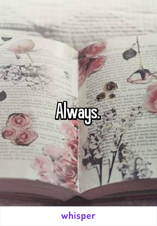 Always. 