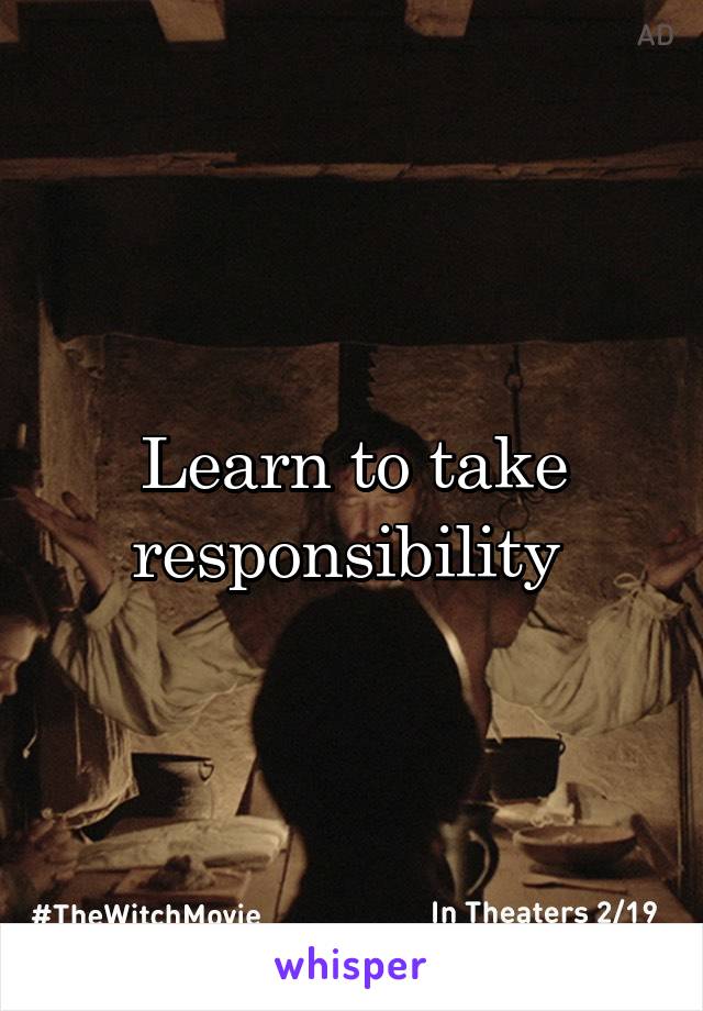 Learn to take responsibility 