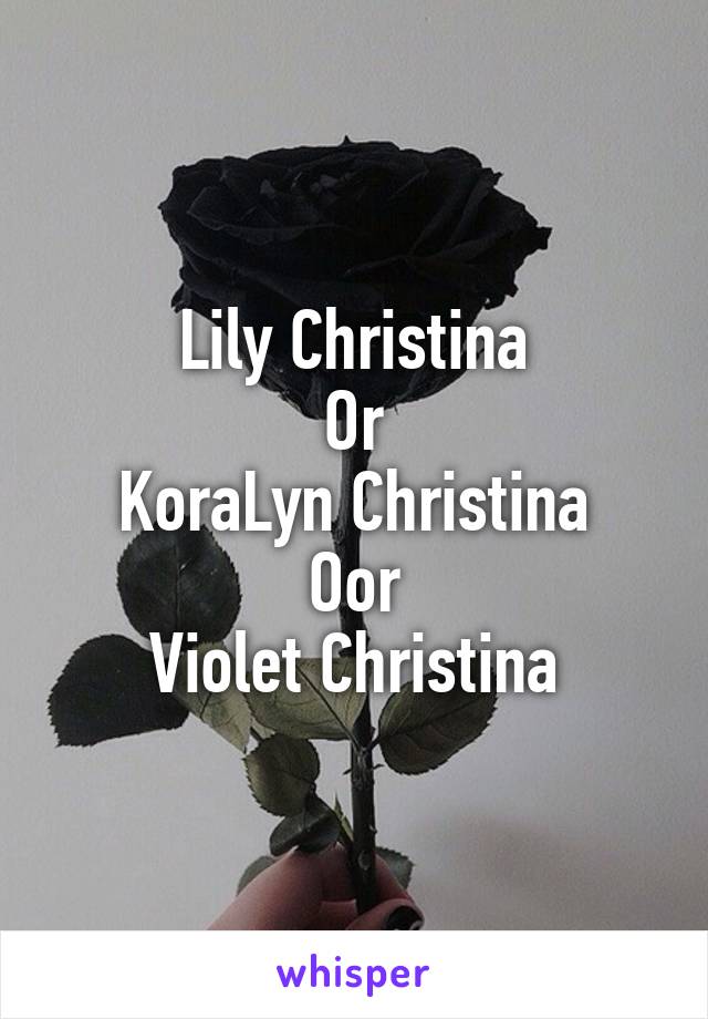Lily Christina
Or
KoraLyn Christina
Oor
Violet Christina