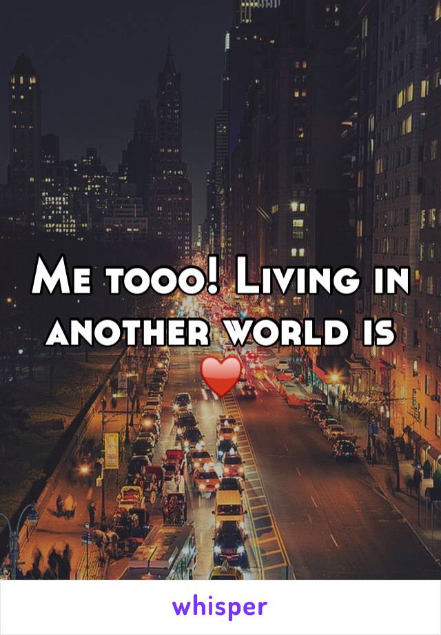 Me tooo! Living in another world is ♥️