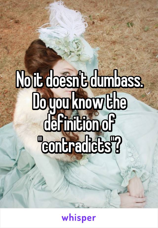 No it doesn't dumbass. Do you know the definition of "contradicts"?