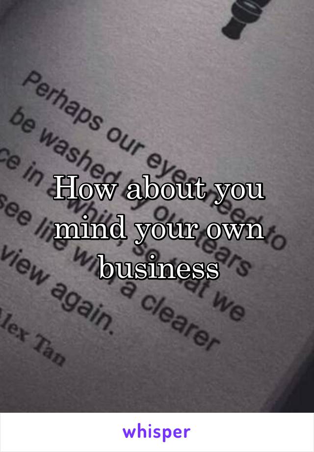 How about you mind your own business