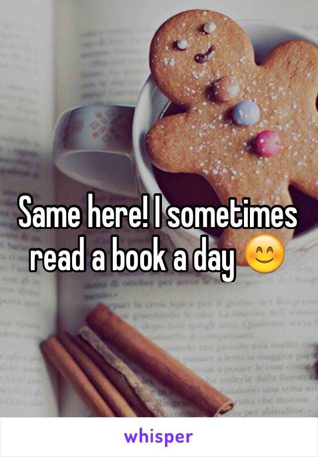 Same here! I sometimes read a book a day 😊