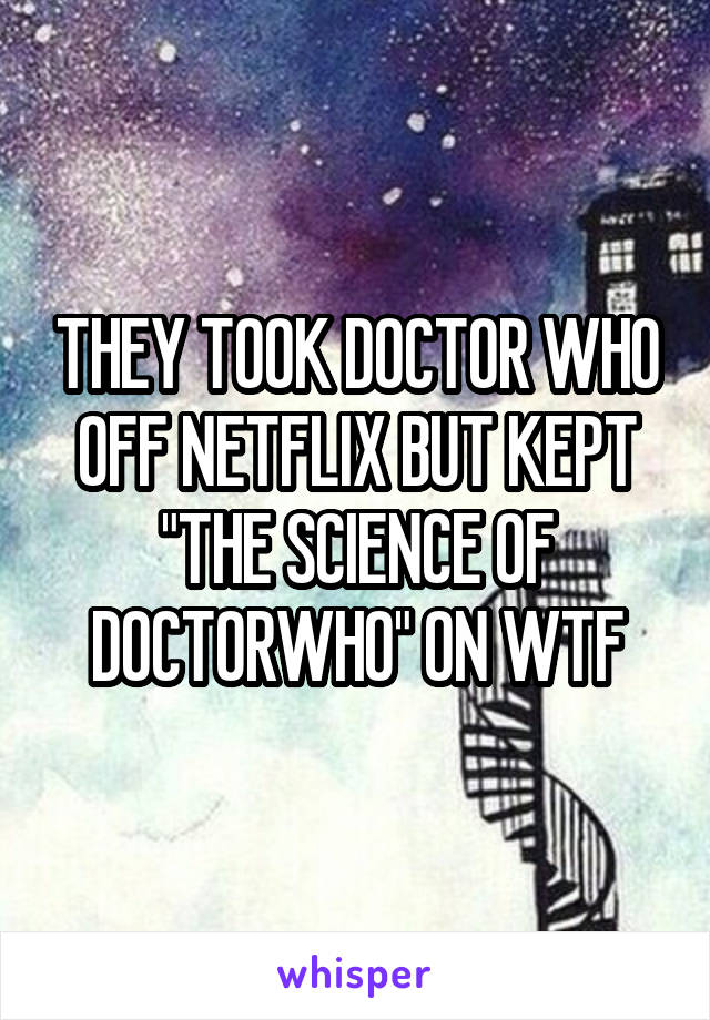 THEY TOOK DOCTOR WHO OFF NETFLIX BUT KEPT "THE SCIENCE OF DOCTORWHO" ON WTF