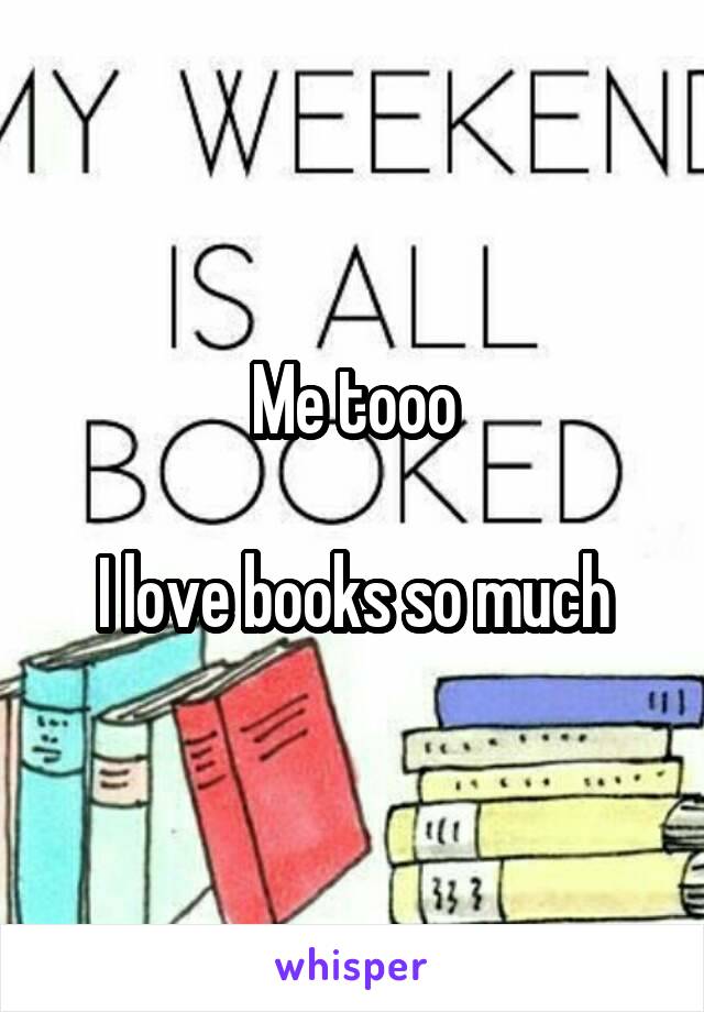Me tooo

I love books so much