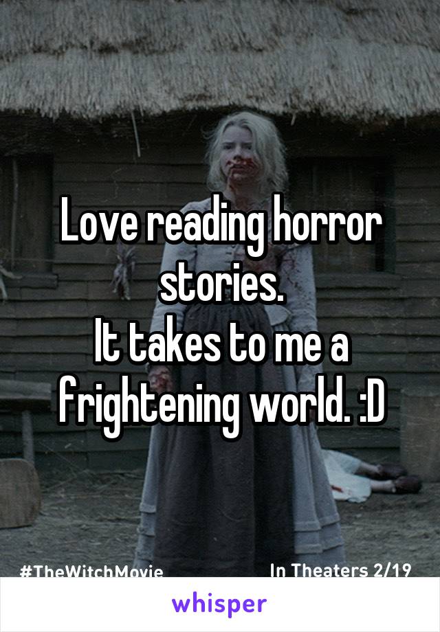 Love reading horror stories.
It takes to me a frightening world. :D