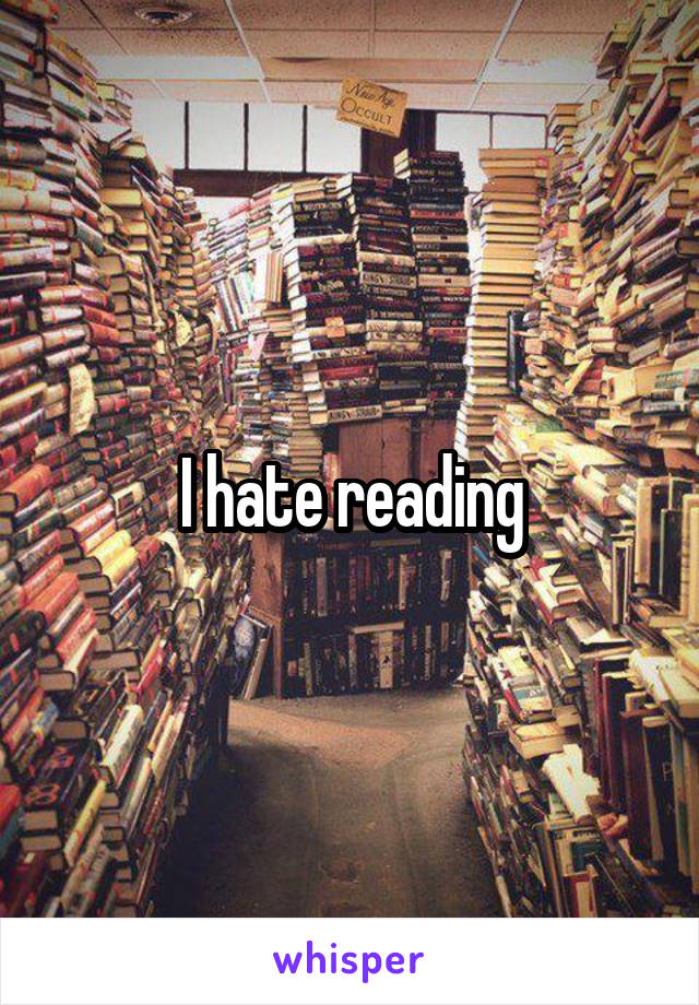 I hate reading