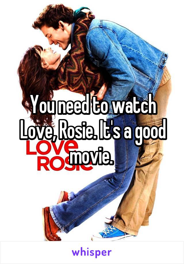 You need to watch Love, Rosie. It's a good movie. 