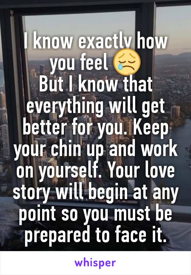 I know exactly how you feel 😢
But I know that everything will get better for you. Keep your chin up and work on yourself. Your love story will begin at any point so you must be prepared to face it.