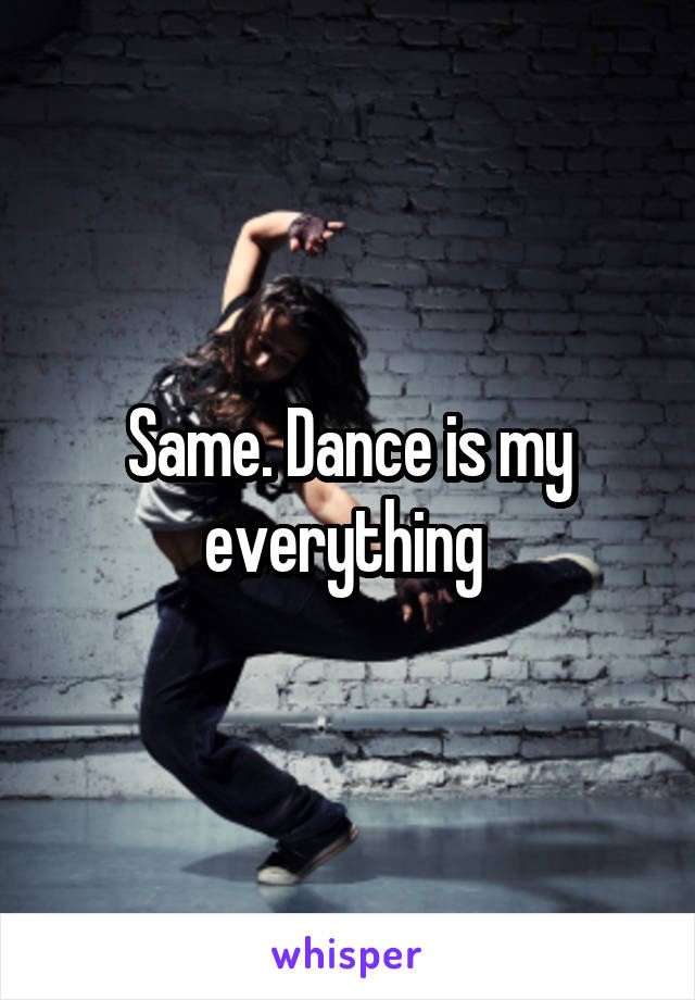 Same. Dance is my everything 