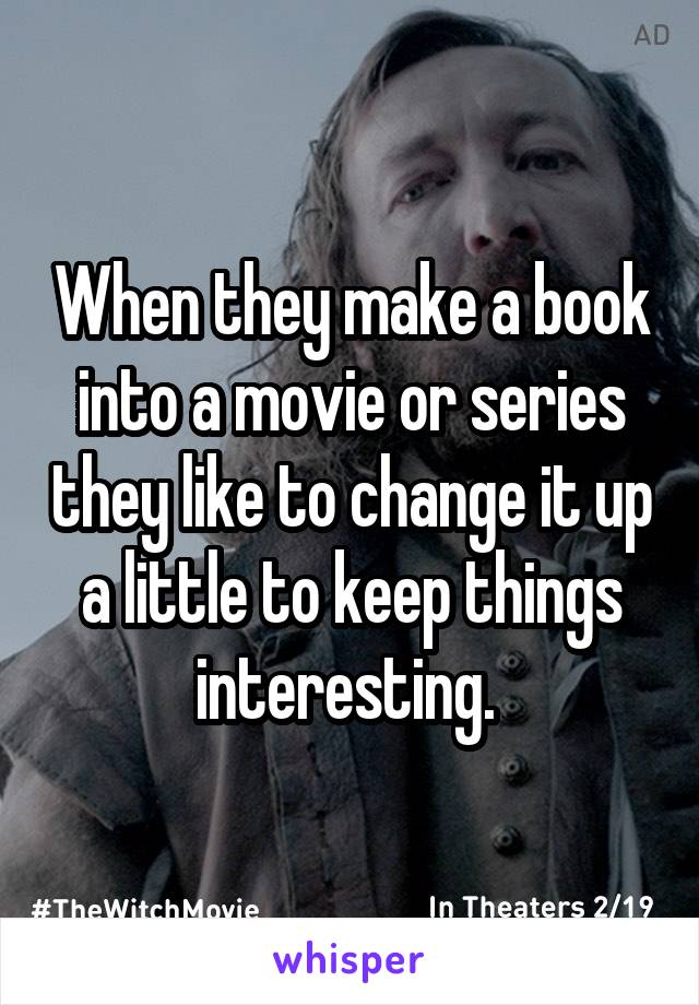 When they make a book into a movie or series they like to change it up a little to keep things interesting. 