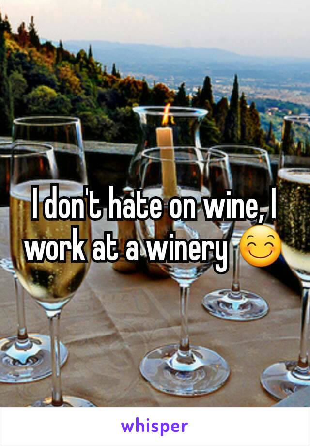 I don't hate on wine, I work at a winery 😊
