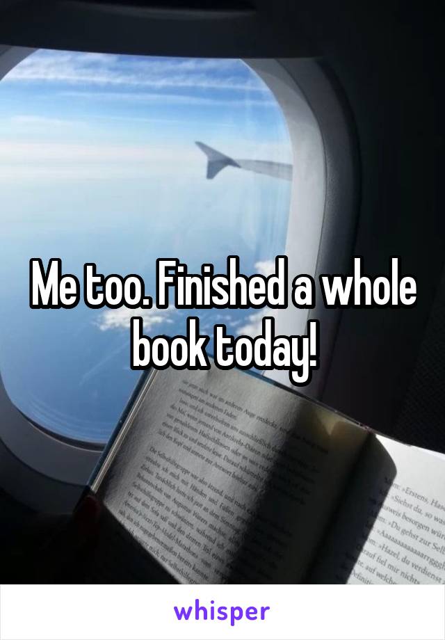 Me too. Finished a whole book today!