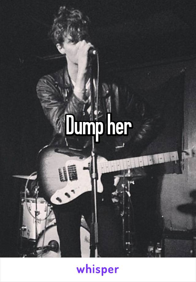 Dump her
