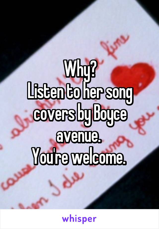 Why?
Listen to her song covers by Boyce avenue. 
You're welcome. 