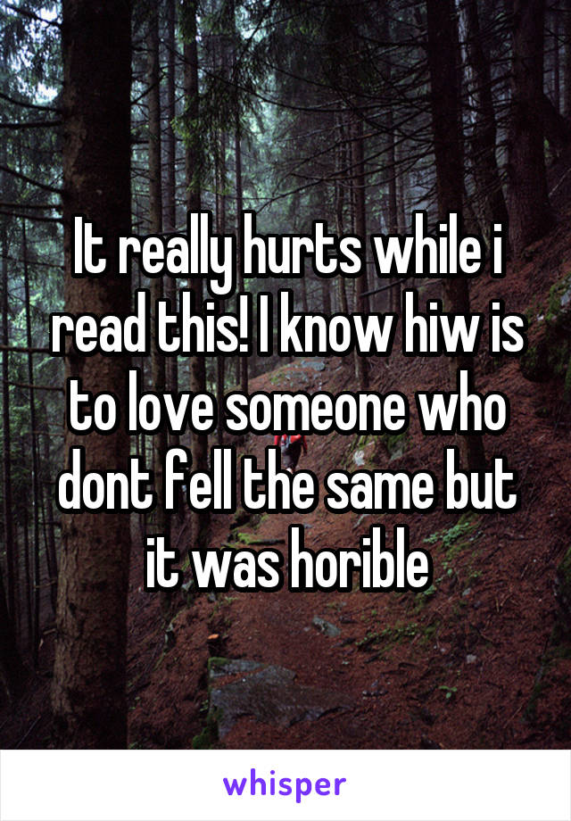 It really hurts while i read this! I know hiw is to love someone who dont fell the same but it was horible