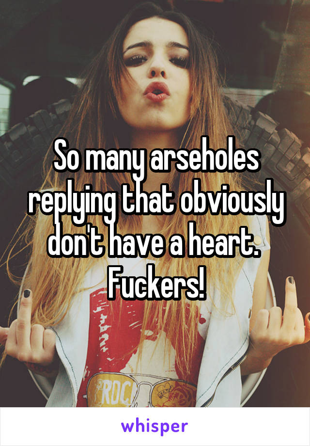 So many arseholes replying that obviously don't have a heart.  Fuckers!