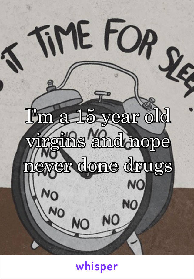 I'm a 15 year old virgins and nope never done drugs