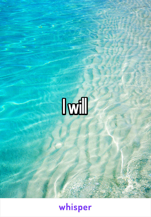 I will 