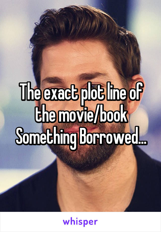 The exact plot line of the movie/book Something Borrowed...