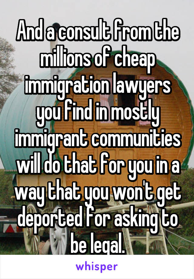 And a consult from the millions of cheap immigration lawyers you find in mostly immigrant communities will do that for you in a way that you won't get deported for asking to be legal.
