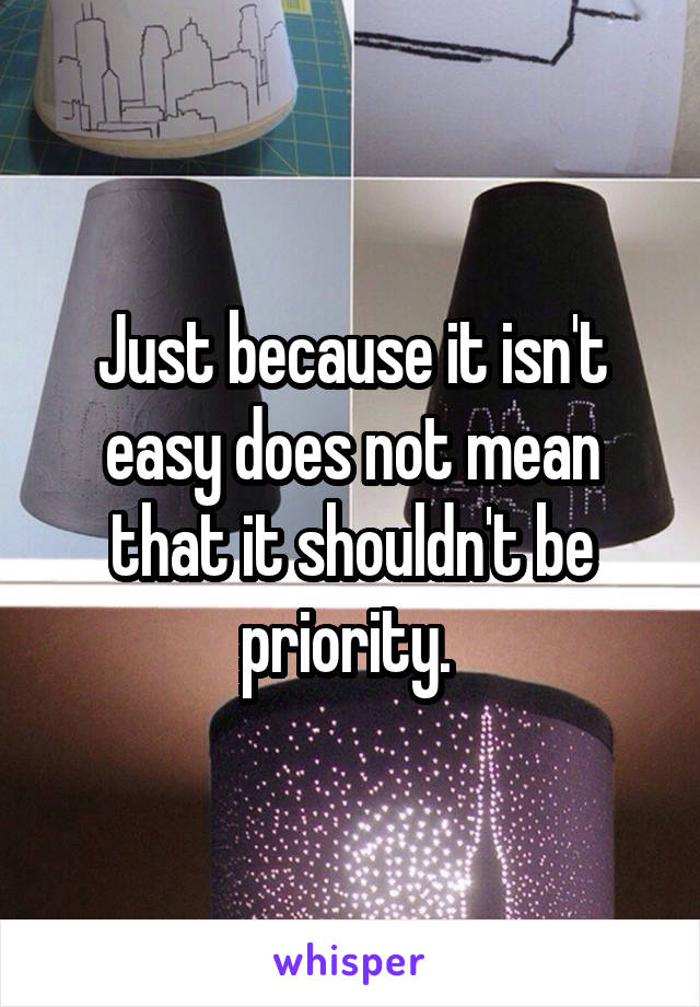 Just because it isn't easy does not mean that it shouldn't be priority. 