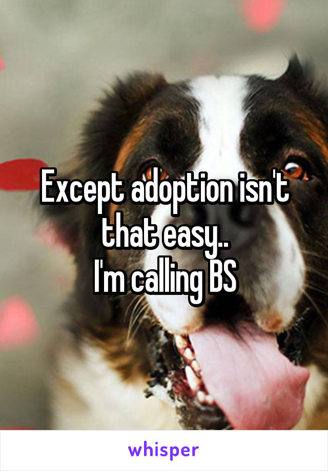 Except adoption isn't that easy..
I'm calling BS