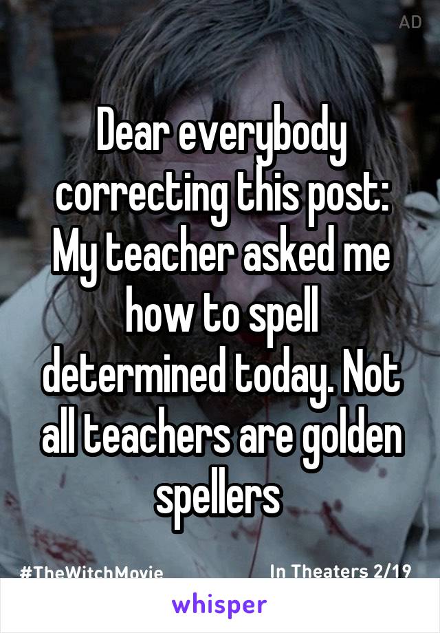 Dear everybody correcting this post:
My teacher asked me how to spell determined today. Not all teachers are golden spellers 