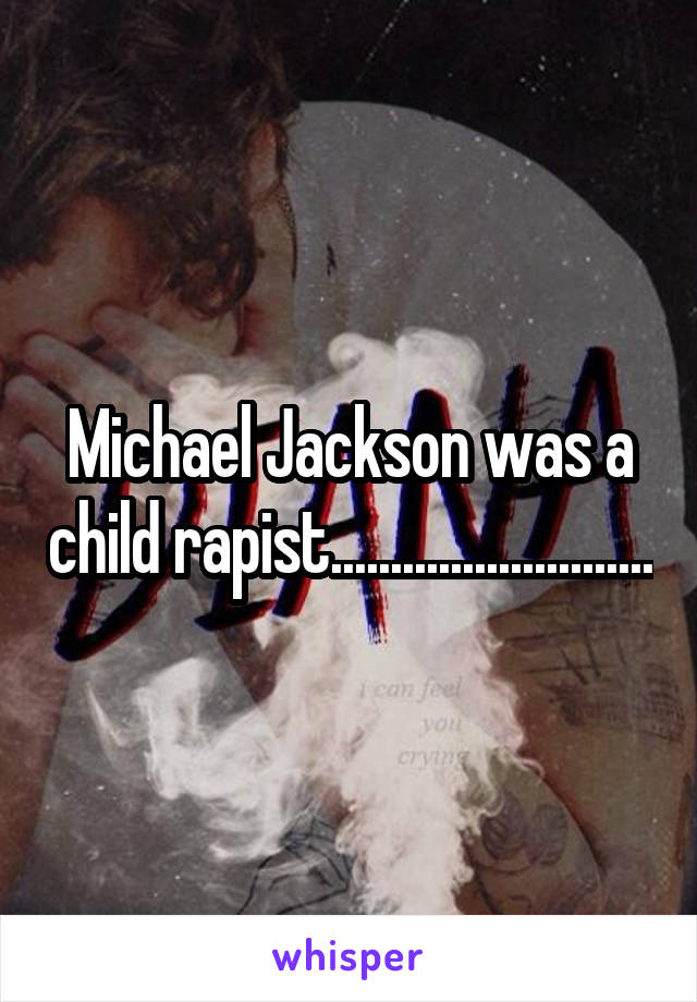 Michael Jackson was a child rapist...........................
