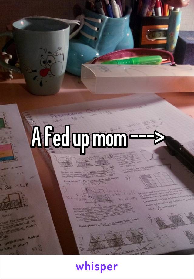 A fed up mom --->