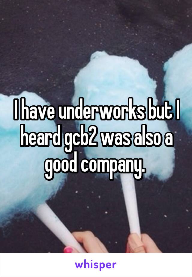 I have underworks but I heard gcb2 was also a good company. 