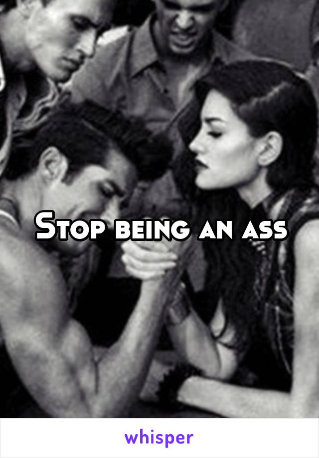 Stop being an ass