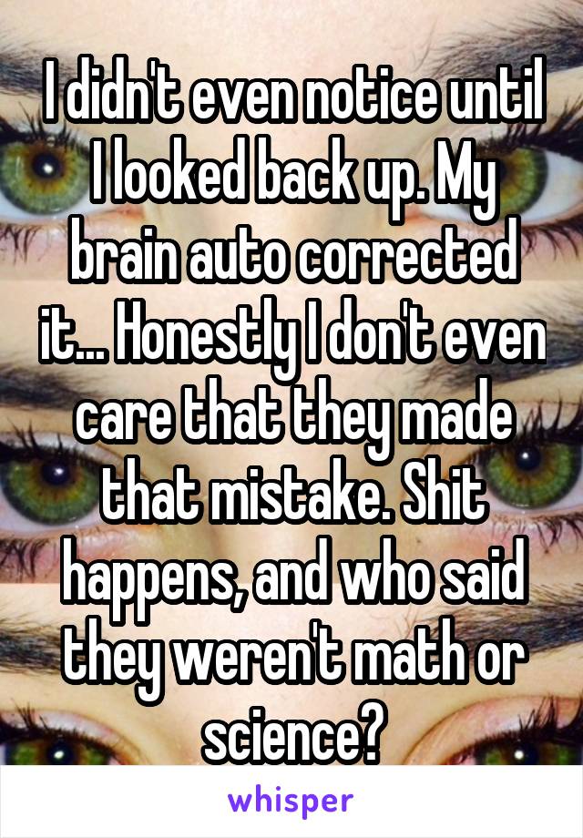 I didn't even notice until I looked back up. My brain auto corrected it... Honestly I don't even care that they made that mistake. Shit happens, and who said they weren't math or science?