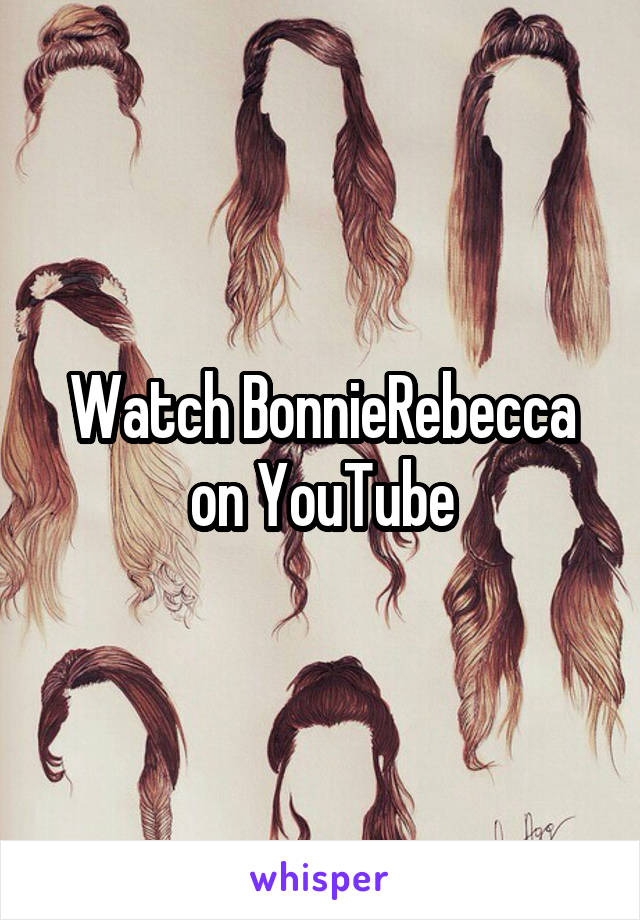 Watch BonnieRebecca on YouTube
