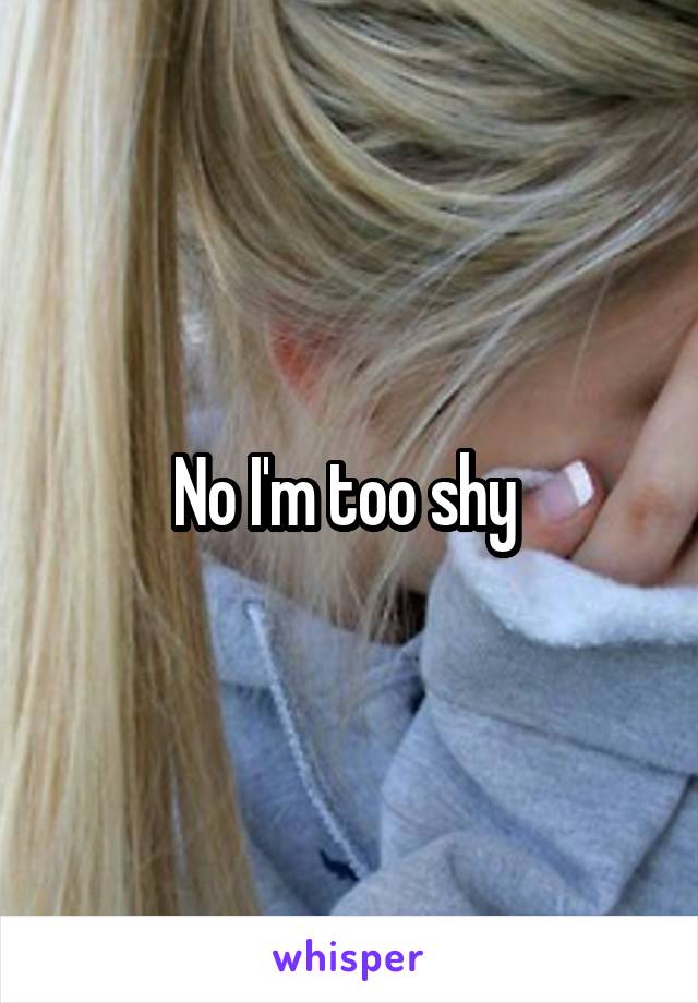 No I'm too shy 