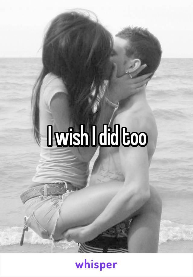 I wish I did too