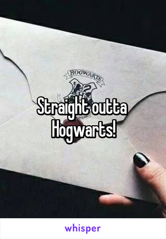 Straight outta 
Hogwarts!