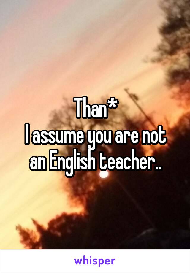 Than*
I assume you are not an English teacher..