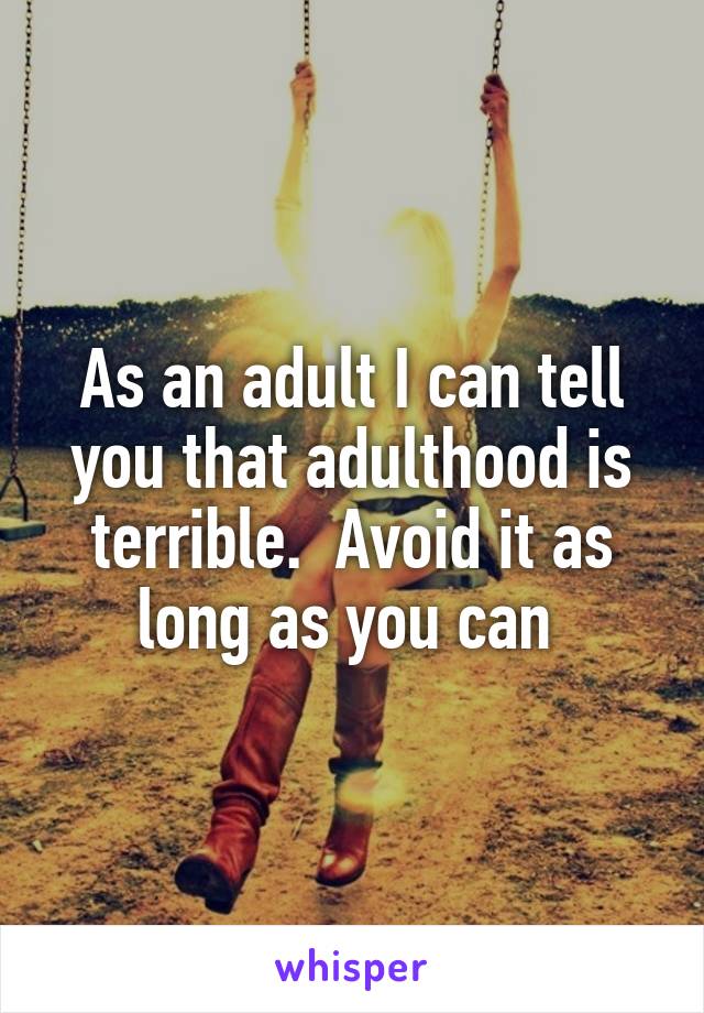 As an adult I can tell you that adulthood is terrible.  Avoid it as long as you can 