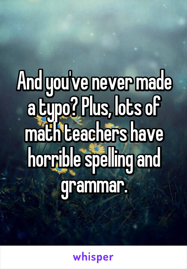 And you've never made a typo? Plus, lots of math teachers have horrible spelling and grammar.