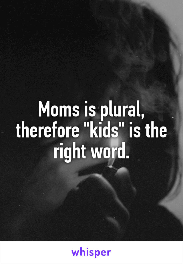 Moms is plural, therefore "kids" is the right word.